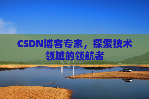 CSDN博客专家,探索技术领域的领航者 CSDN博客专家,探索技术领域的领航者